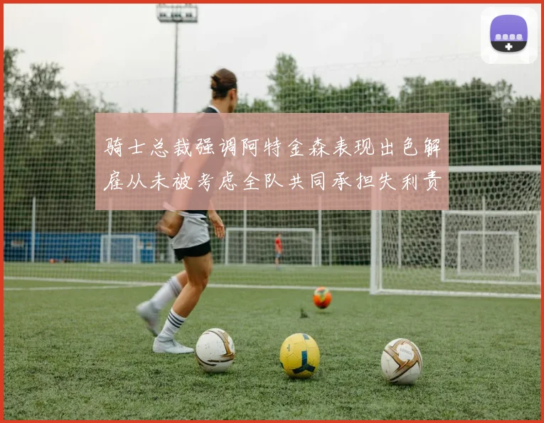 骑士总裁强调阿特金森表现出色解雇从未被考虑全队共同承担失利责任