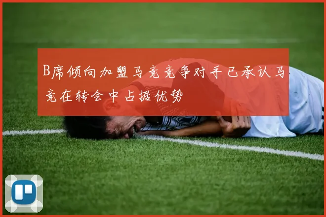 B席倾向加盟马竞竞争对手已承认马竞在转会中占据优势